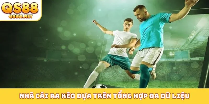 Nhà cái dựa vào gì để ra kèo - Tổng hợp đa dữ liệu